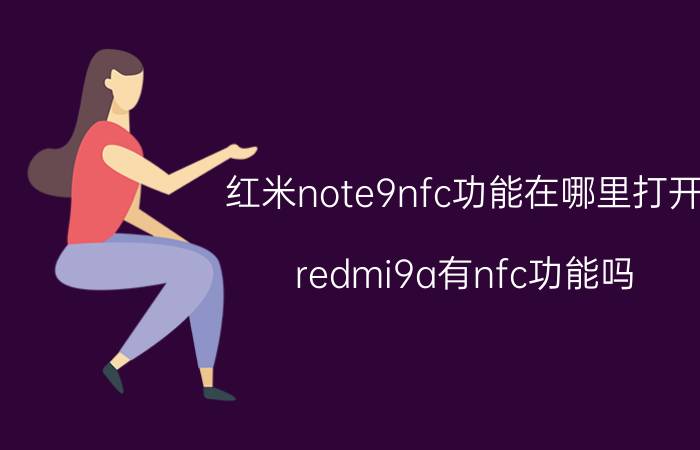 红米note9nfc功能在哪里打开 redmi9a有nfc功能吗？